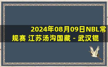 2024年08月09日NBL常规赛 江苏汤沟国藏 - 武汉锟鹏 全场录像